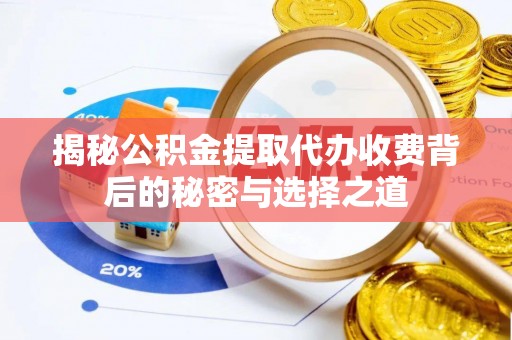 迁安市揭秘公积金提取代办收费背后的秘密与选择之道