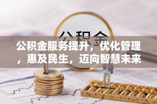 迁安市公积金服务提升，优化管理，惠及民生，迈向智慧未来