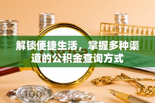 迁安市解锁便捷生活，掌握多种渠道的公积金查询方式