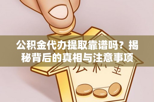 迁安市公积金代办提取靠谱吗？揭秘背后的真相与注意事项