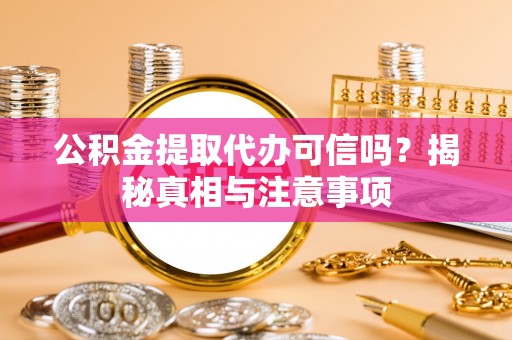 迁安市公积金提取代办可信吗？揭秘真相与注意事项