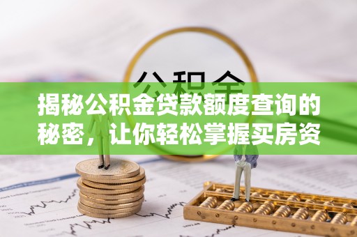 迁安市揭秘公积金贷款额度查询的秘密，让你轻松掌握买房资金规划