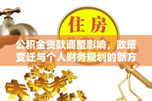迁安市公积金贷款调整影响，政策变迁与个人财务规划的新方向