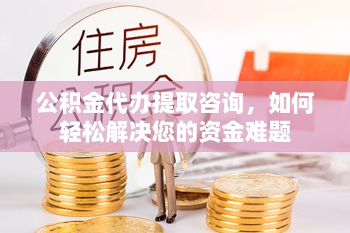 迁安市公积金代办提取咨询，如何轻松解决您的资金难题