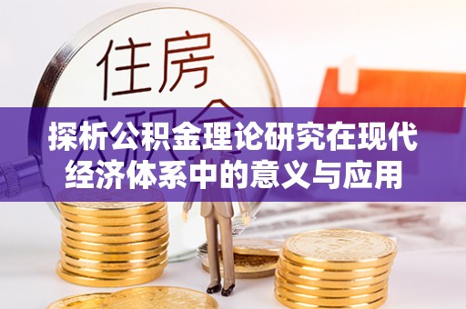 迁安市探析公积金理论研究在现代经济体系中的意义与应用