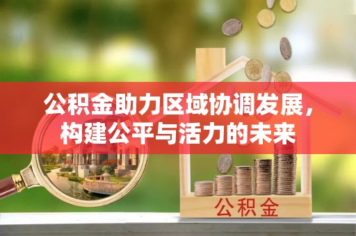 迁安市公积金助力区域协调发展，构建公平与活力的未来