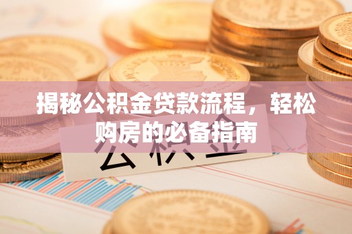 迁安市揭秘公积金贷款流程，轻松购房的必备指南