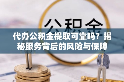 迁安市代办公积金提取可靠吗？揭秘服务背后的风险与保障