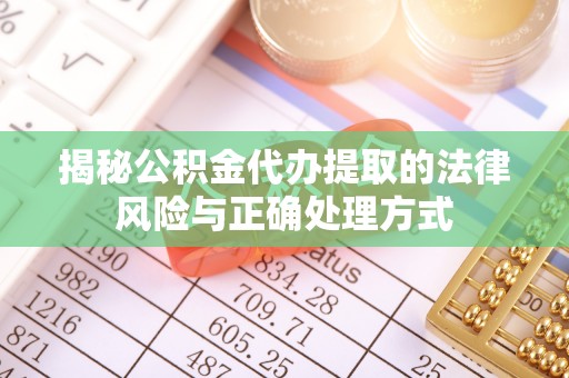 迁安市揭秘公积金代办提取的法律风险与正确处理方式