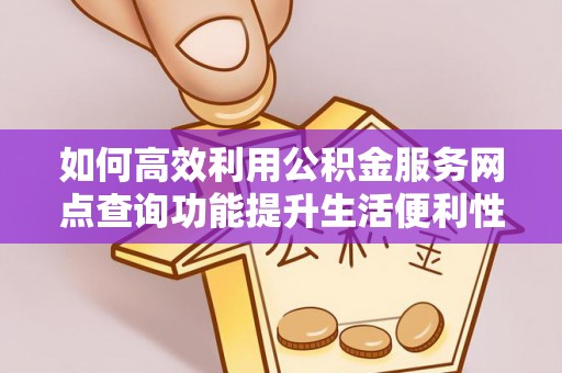 迁安市如何高效利用公积金服务网点查询功能提升生活便利性