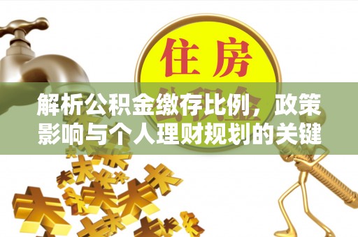 迁安市解析公积金缴存比例，政策影响与个人理财规划的关键
