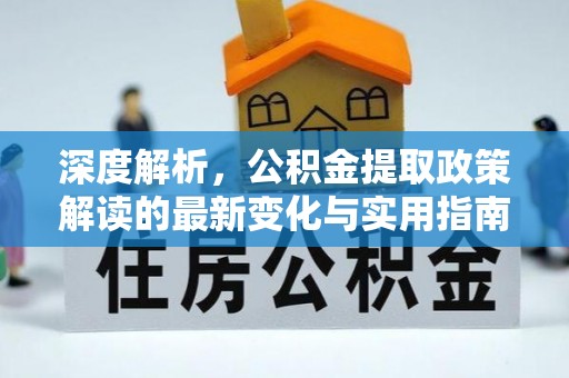 迁安市深度解析，公积金提取政策解读的最新变化与实用指南