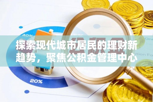 迁安市探索现代城市居民的理财新趋势，聚焦公积金管理中心的服务创新