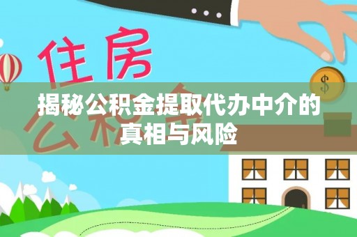 迁安市揭秘公积金提取代办中介的真相与风险