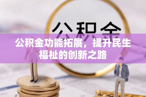 迁安市公积金功能拓展，提升民生福祉的创新之路