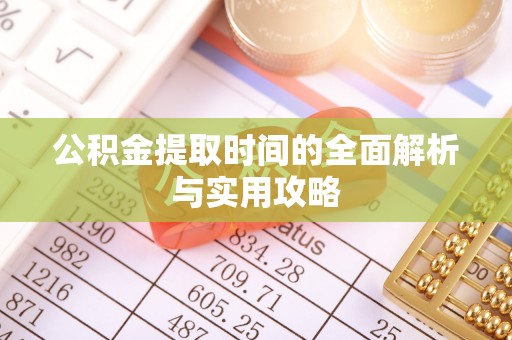 迁安市公积金提取时间的全面解析与实用攻略