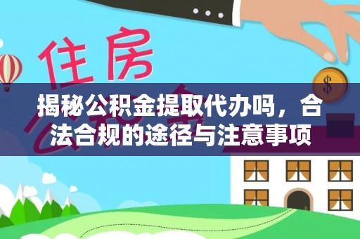 迁安市揭秘公积金提取代办吗，合法合规的途径与注意事项