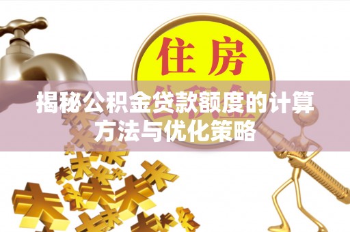 迁安市揭秘公积金贷款额度的计算方法与优化策略