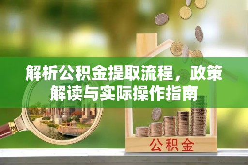 迁安市解析公积金提取流程，政策解读与实际操作指南