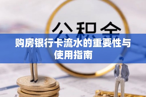 迁安市购房银行卡流水的重要性与使用指南
