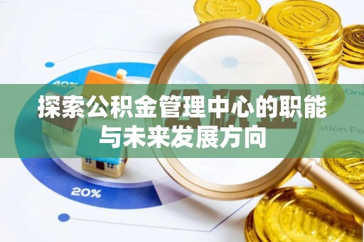 迁安市探索公积金管理中心的职能与未来发展方向