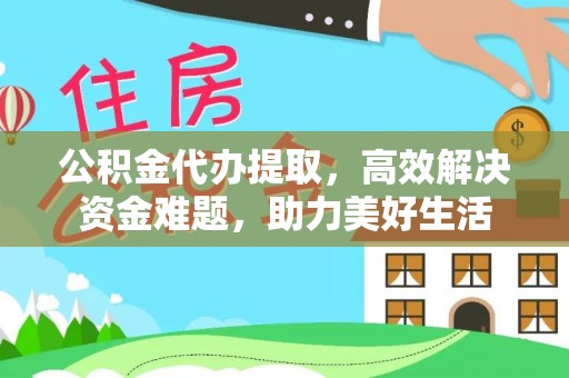 迁安市公积金代办提取，高效解决资金难题，助力美好生活