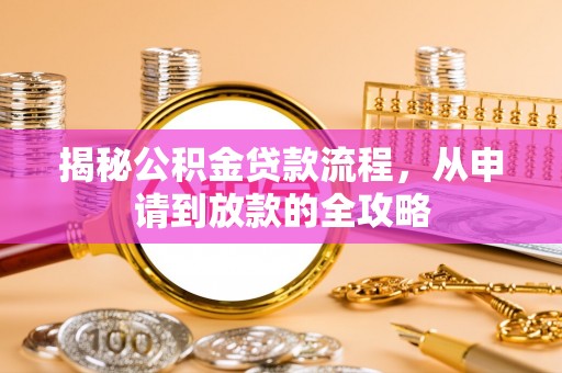 迁安市揭秘公积金贷款流程，从申请到放款的全攻略