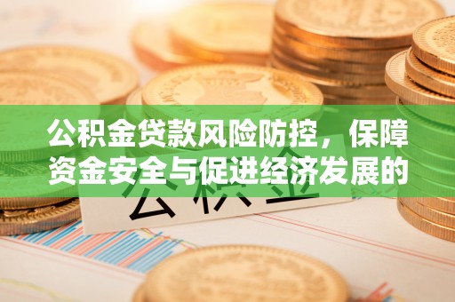 迁安市公积金贷款风险防控，保障资金安全与促进经济发展的平衡之道