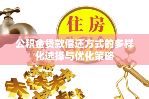 迁安市公积金贷款偿还方式的多样化选择与优化策略