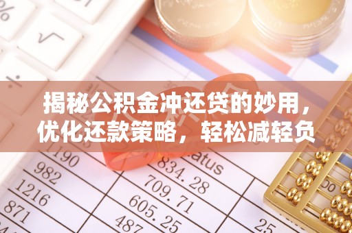 迁安市揭秘公积金冲还贷的妙用，优化还款策略，轻松减轻负担