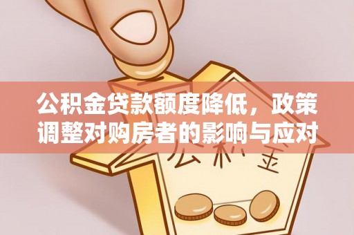 迁安市公积金贷款额度降低，政策调整对购房者的影响与应对策略