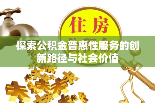 迁安市探索公积金普惠性服务的创新路径与社会价值