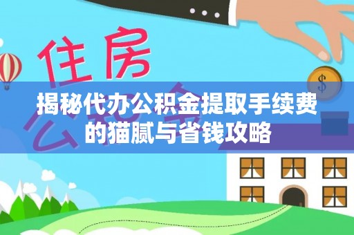 迁安市揭秘代办公积金提取手续费的猫腻与省钱攻略