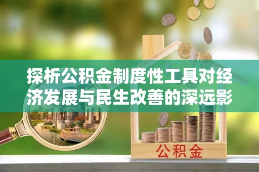 迁安市探析公积金制度性工具对经济发展与民生改善的深远影响