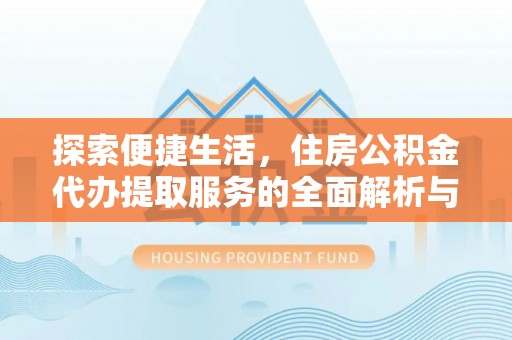 迁安市探索便捷生活，住房公积金代办提取服务的全面解析与优势