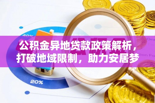 迁安市公积金异地贷款政策解析，打破地域限制，助力安居梦想
