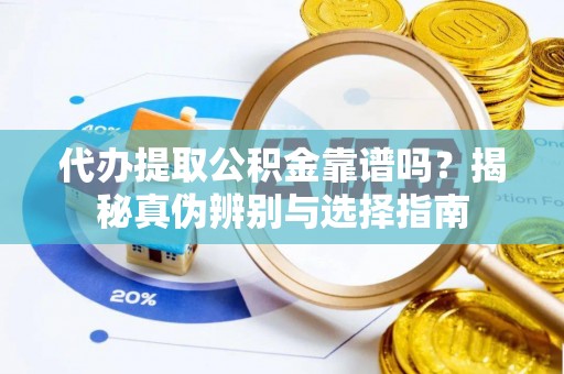 迁安市代办提取公积金靠谱吗？揭秘真伪辨别与选择指南