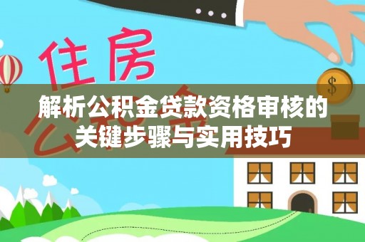 迁安市解析公积金贷款资格审核的关键步骤与实用技巧