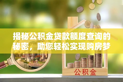 迁安市揭秘公积金贷款额度查询的秘密，助您轻松实现购房梦想