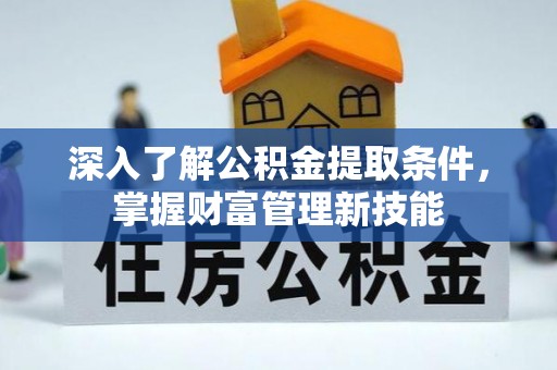 迁安市深入了解公积金提取条件，掌握财富管理新技能