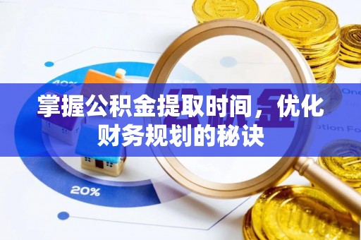 迁安市掌握公积金提取时间，优化财务规划的秘诀