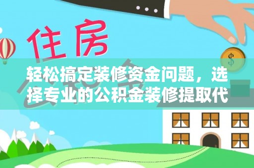 迁安市轻松搞定装修资金问题，选择专业的公积金装修提取代办服务
