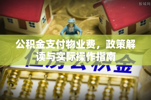 迁安市公积金支付物业费，政策解读与实际操作指南