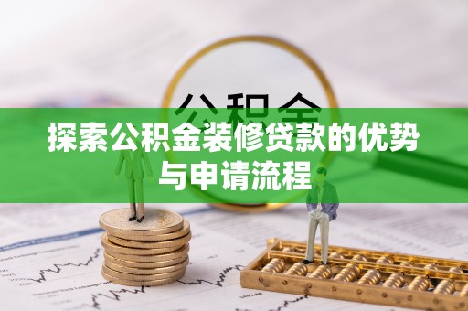 迁安市探索公积金装修贷款的优势与申请流程