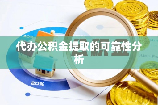 迁安市代办公积金提取的可靠性分析