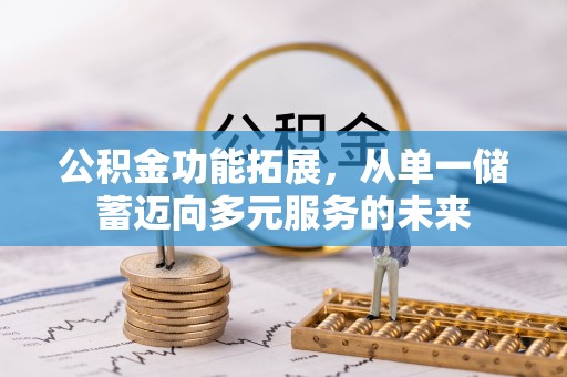 迁安市公积金功能拓展，从单一储蓄迈向多元服务的未来