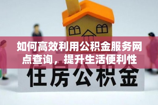 迁安市如何高效利用公积金服务网点查询，提升生活便利性