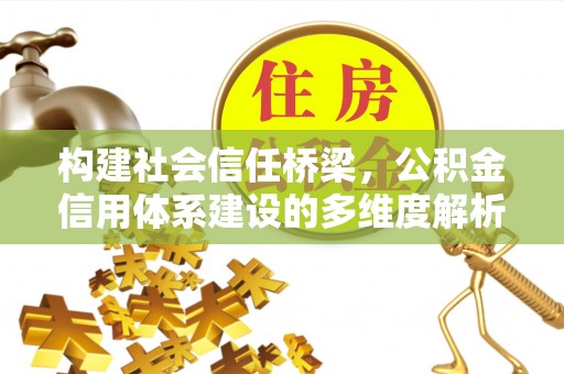 迁安市构建社会信任桥梁，公积金信用体系建设的多维度解析