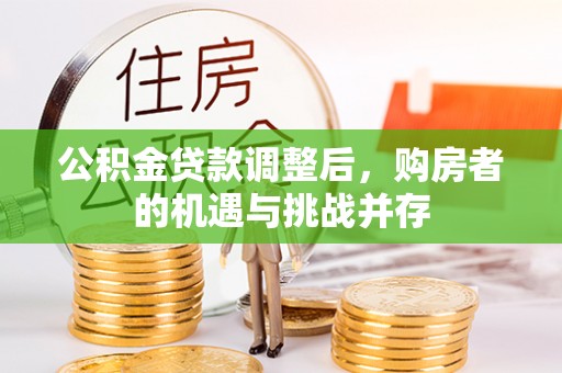 迁安市公积金贷款调整后，购房者的机遇与挑战并存