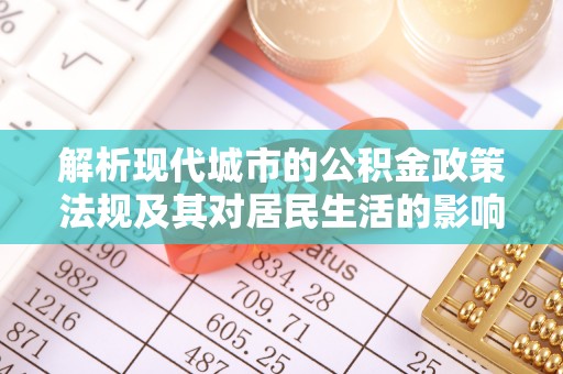 迁安市解析现代城市的公积金政策法规及其对居民生活的影响